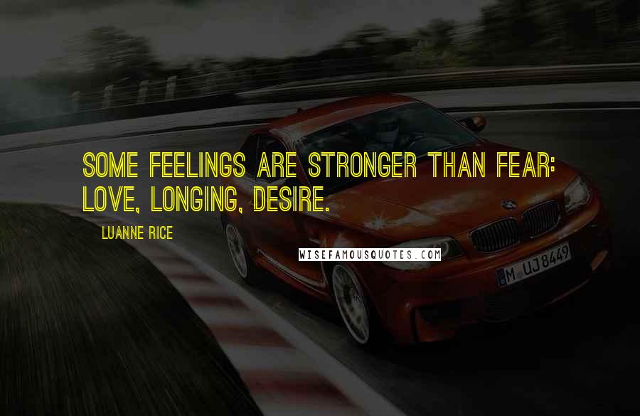 Luanne Rice Quotes: Some feelings are stronger than fear: love, longing, desire.