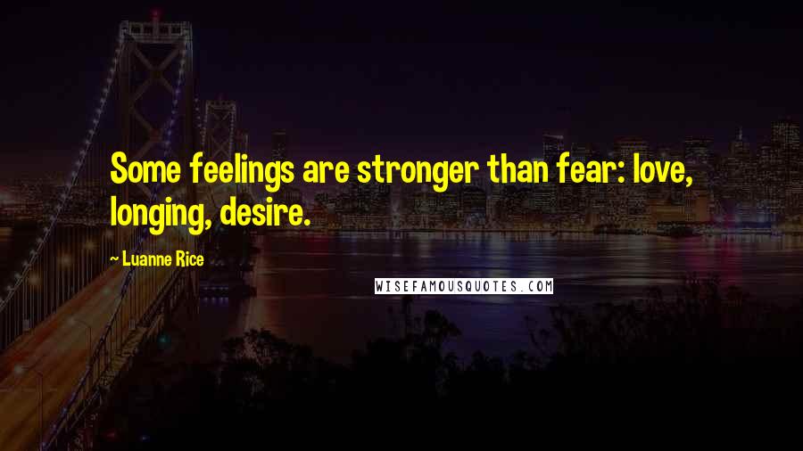 Luanne Rice Quotes: Some feelings are stronger than fear: love, longing, desire.