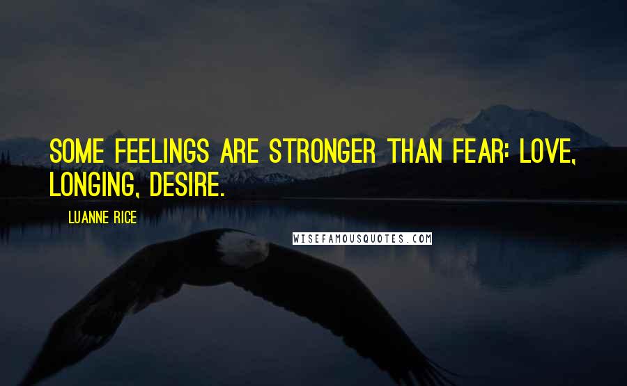 Luanne Rice Quotes: Some feelings are stronger than fear: love, longing, desire.