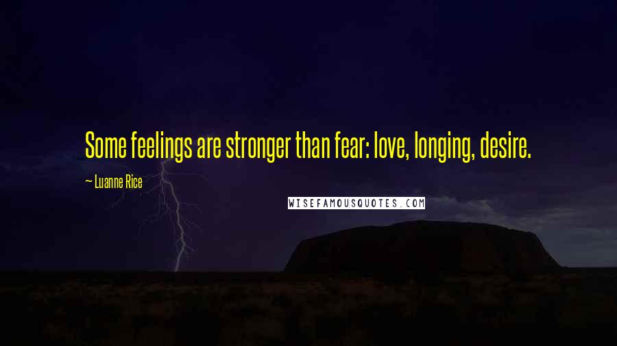 Luanne Rice Quotes: Some feelings are stronger than fear: love, longing, desire.