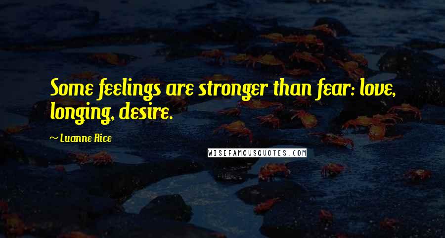 Luanne Rice Quotes: Some feelings are stronger than fear: love, longing, desire.