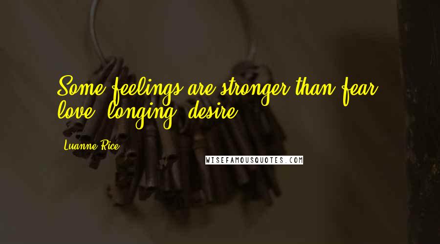 Luanne Rice Quotes: Some feelings are stronger than fear: love, longing, desire.