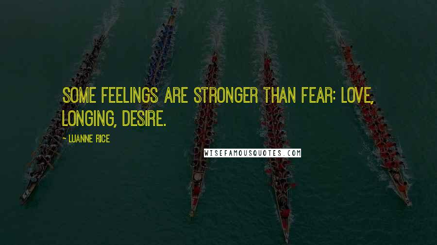 Luanne Rice Quotes: Some feelings are stronger than fear: love, longing, desire.