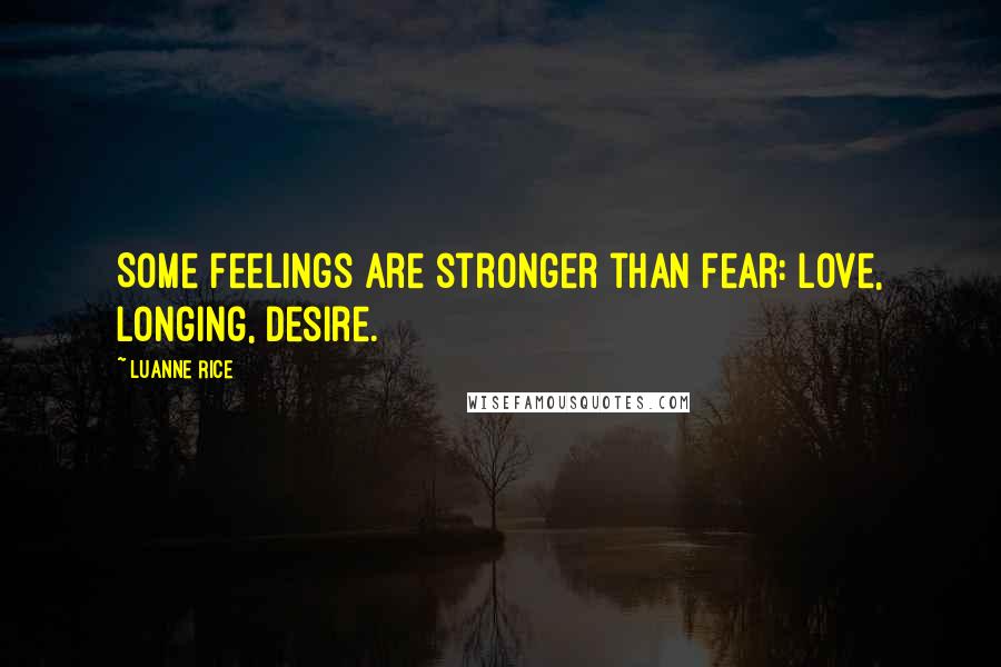 Luanne Rice Quotes: Some feelings are stronger than fear: love, longing, desire.