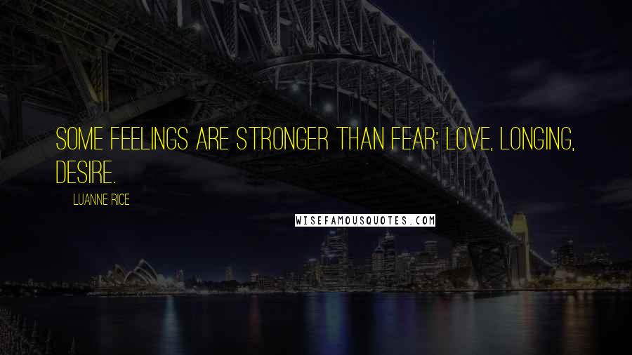 Luanne Rice Quotes: Some feelings are stronger than fear: love, longing, desire.