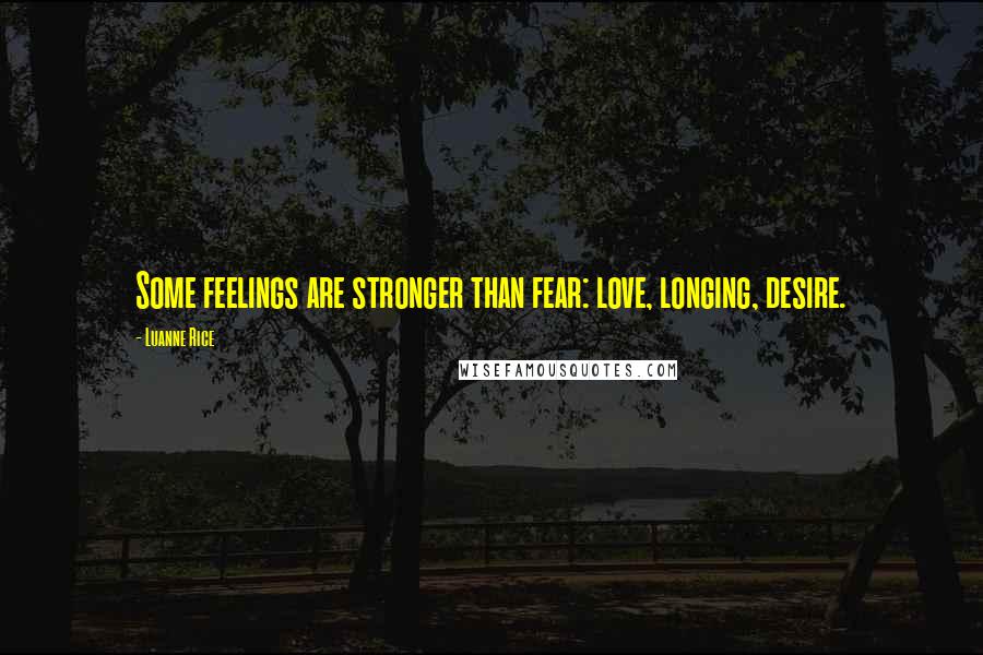 Luanne Rice Quotes: Some feelings are stronger than fear: love, longing, desire.