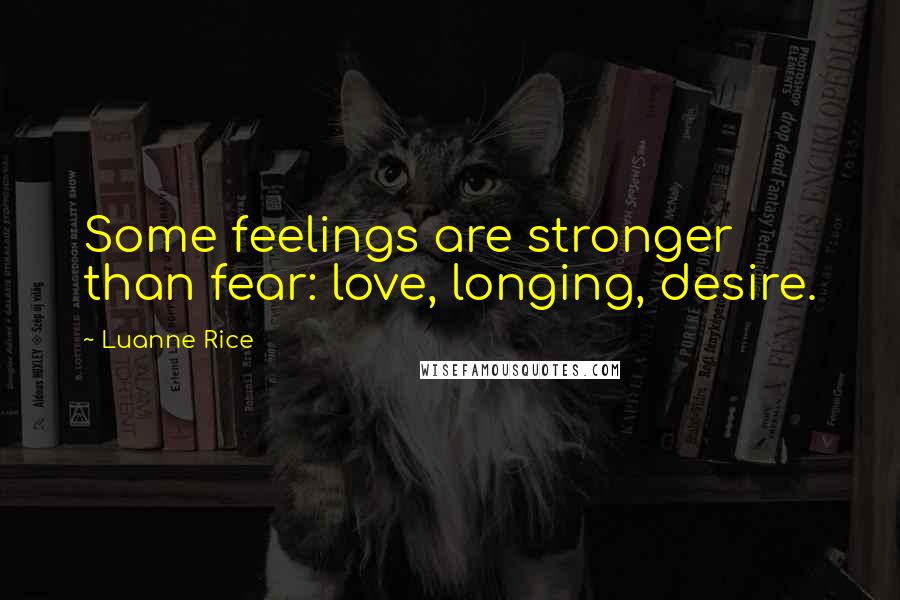 Luanne Rice Quotes: Some feelings are stronger than fear: love, longing, desire.