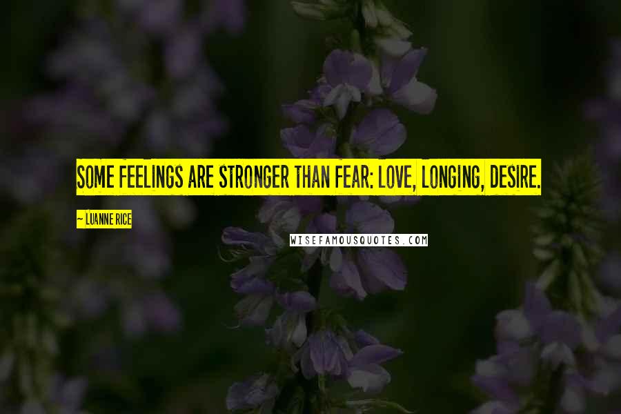 Luanne Rice Quotes: Some feelings are stronger than fear: love, longing, desire.