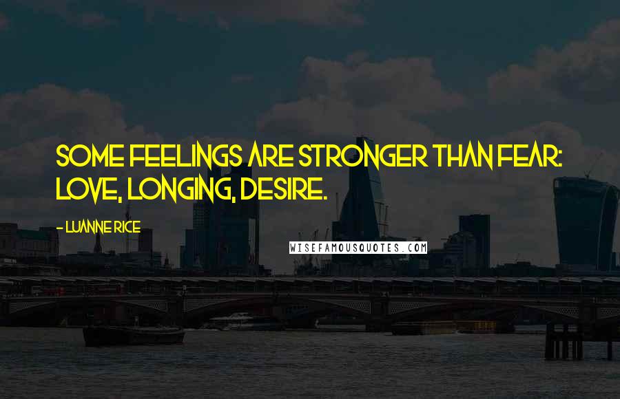 Luanne Rice Quotes: Some feelings are stronger than fear: love, longing, desire.