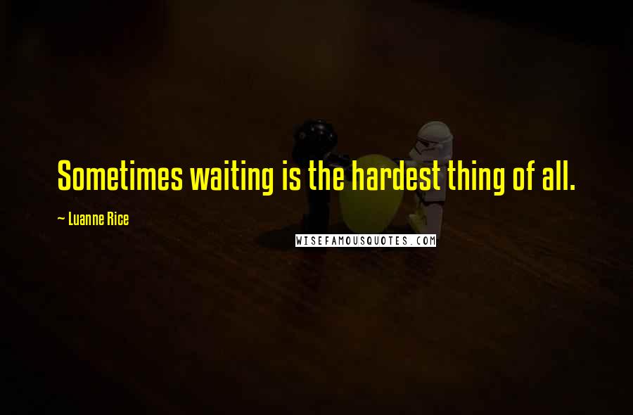 Luanne Rice Quotes: Sometimes waiting is the hardest thing of all.