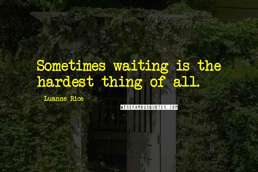 Luanne Rice Quotes: Sometimes waiting is the hardest thing of all.