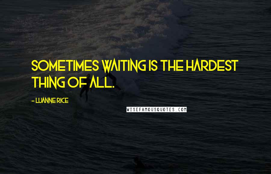 Luanne Rice Quotes: Sometimes waiting is the hardest thing of all.