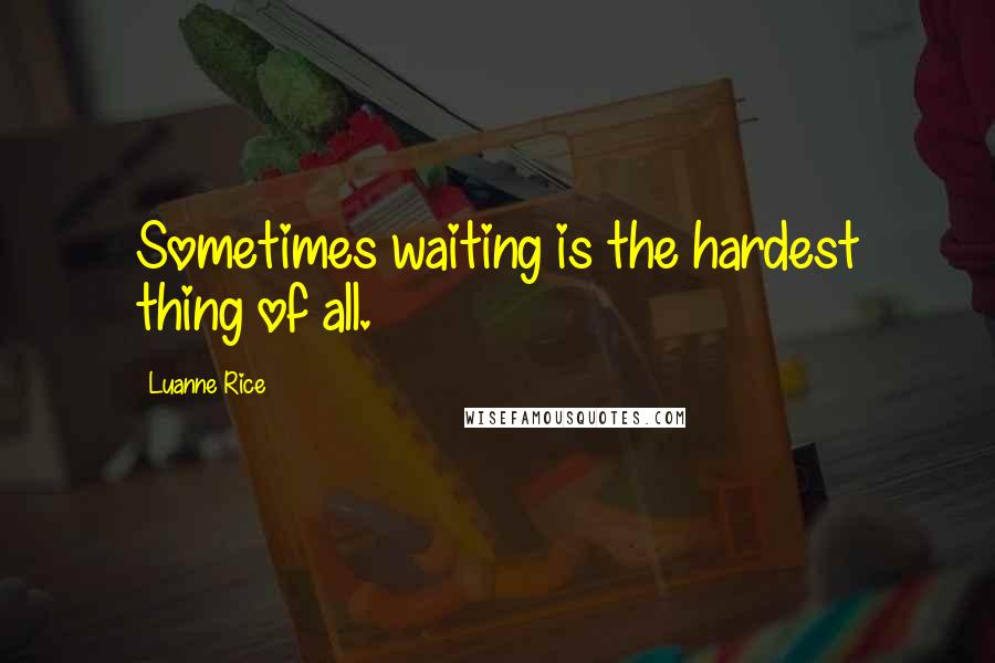 Luanne Rice Quotes: Sometimes waiting is the hardest thing of all.