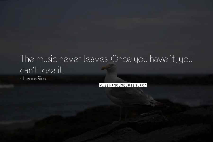 Luanne Rice Quotes: The music never leaves. Once you have it, you can't lose it.