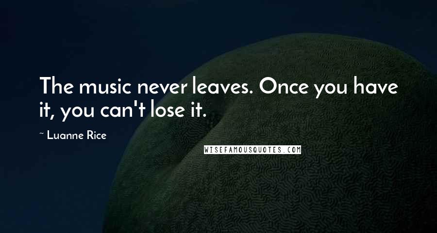 Luanne Rice Quotes: The music never leaves. Once you have it, you can't lose it.