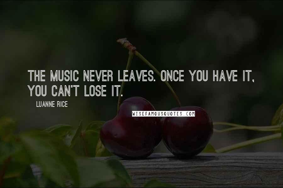 Luanne Rice Quotes: The music never leaves. Once you have it, you can't lose it.