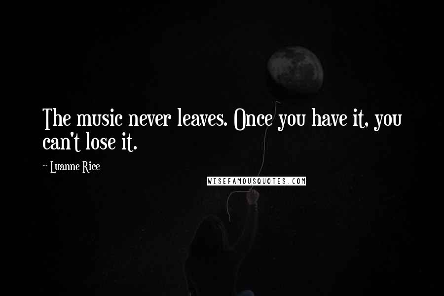 Luanne Rice Quotes: The music never leaves. Once you have it, you can't lose it.
