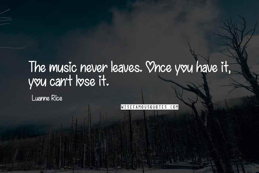 Luanne Rice Quotes: The music never leaves. Once you have it, you can't lose it.