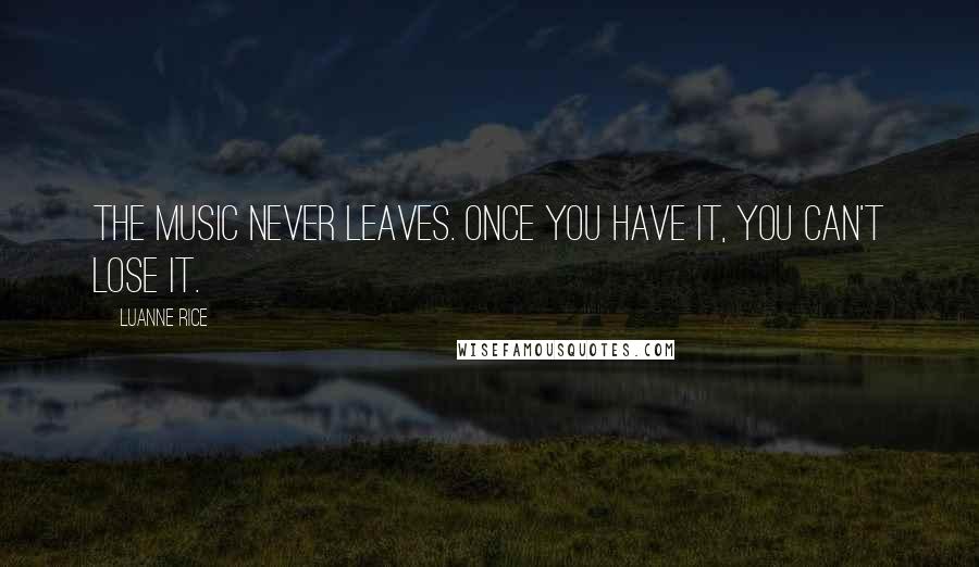 Luanne Rice Quotes: The music never leaves. Once you have it, you can't lose it.