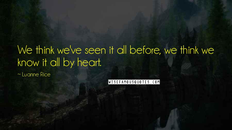 Luanne Rice Quotes: We think we've seen it all before, we think we know it all by heart.