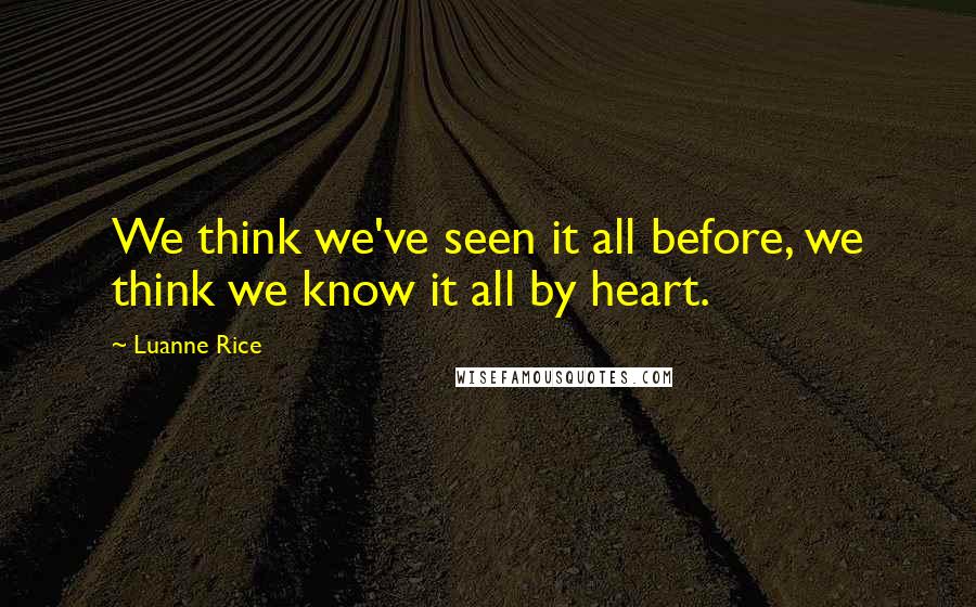 Luanne Rice Quotes: We think we've seen it all before, we think we know it all by heart.