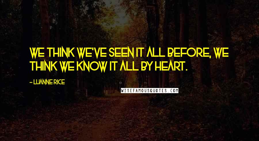 Luanne Rice Quotes: We think we've seen it all before, we think we know it all by heart.