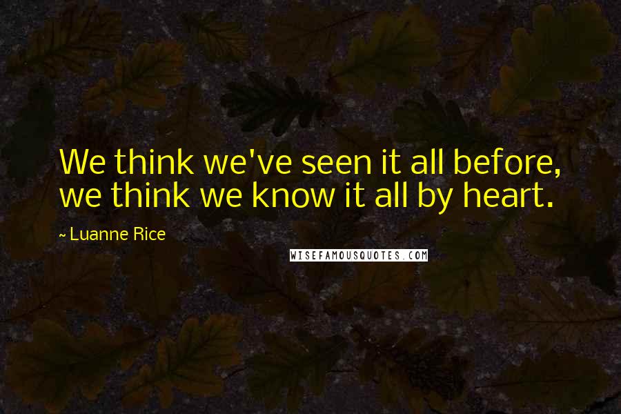 Luanne Rice Quotes: We think we've seen it all before, we think we know it all by heart.