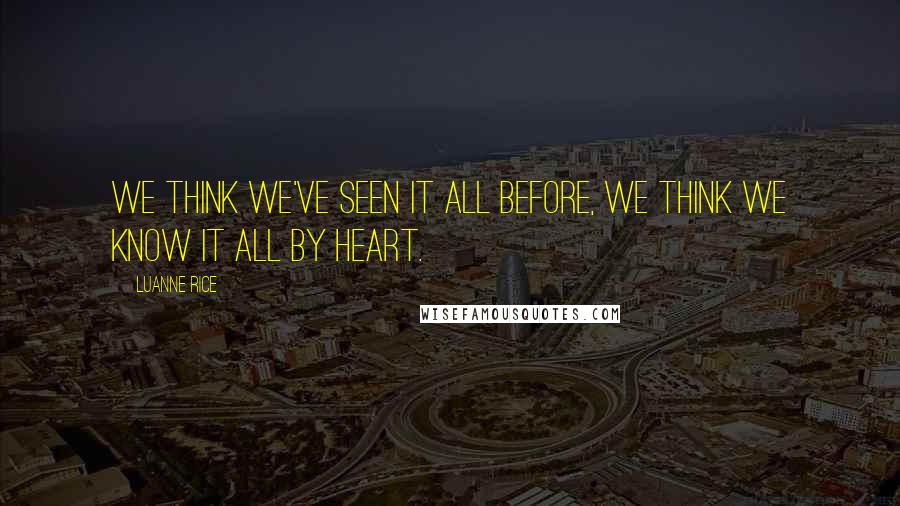 Luanne Rice Quotes: We think we've seen it all before, we think we know it all by heart.