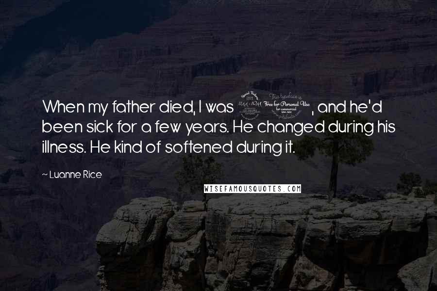 Luanne Rice Quotes: When my father died, I was 21, and he'd been sick for a few years. He changed during his illness. He kind of softened during it.