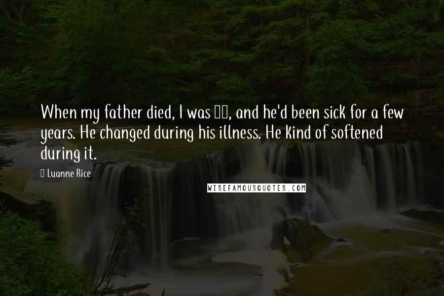 Luanne Rice Quotes: When my father died, I was 21, and he'd been sick for a few years. He changed during his illness. He kind of softened during it.