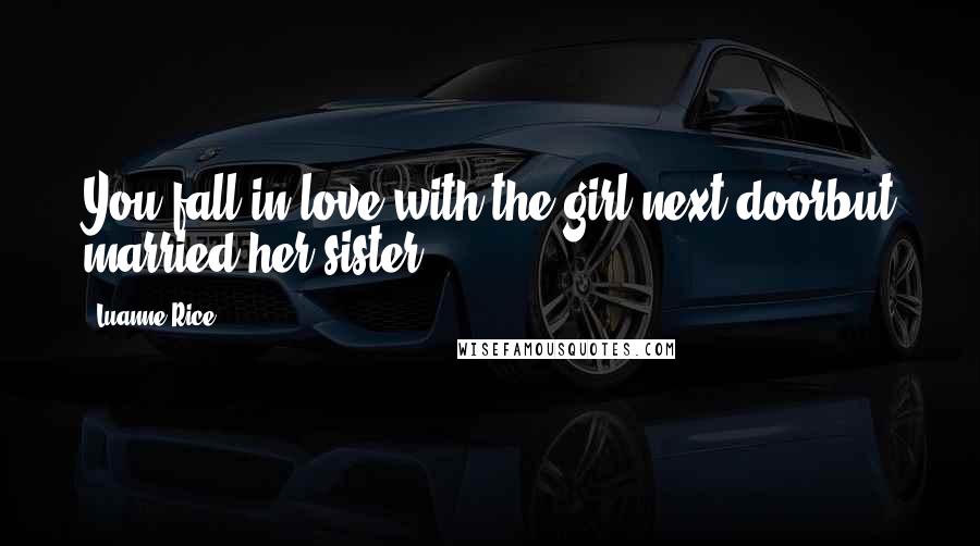 Luanne Rice Quotes: You fall in love with the girl next doorbut married her sister.