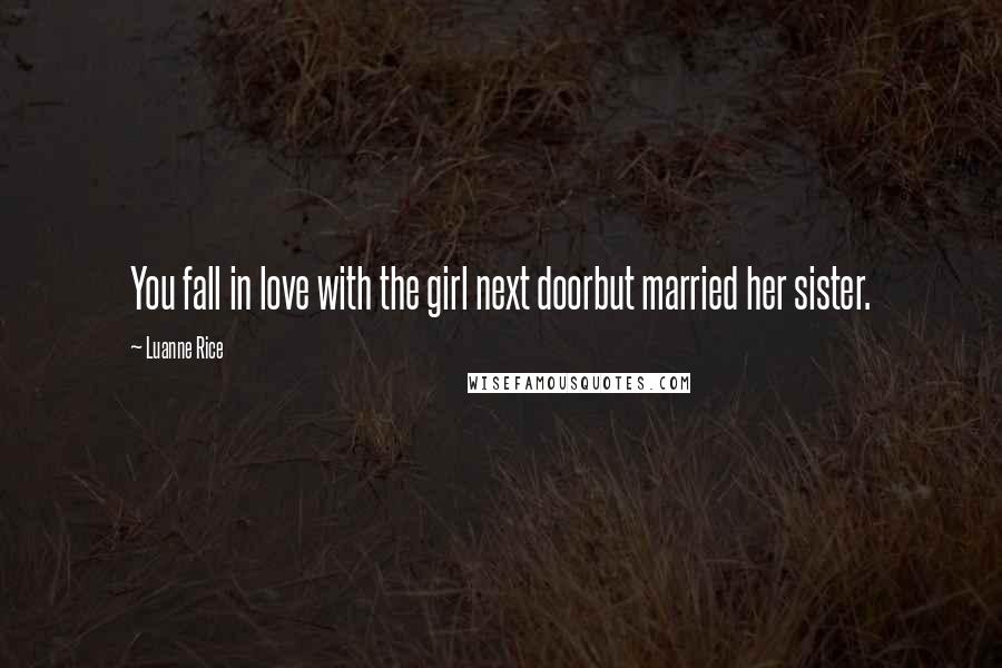 Luanne Rice Quotes: You fall in love with the girl next doorbut married her sister.