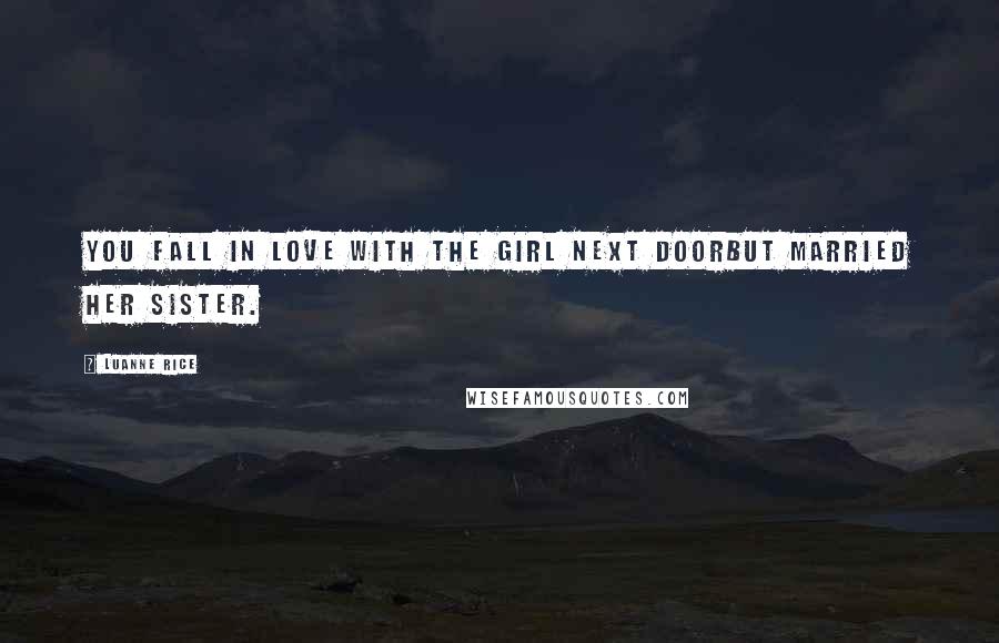 Luanne Rice Quotes: You fall in love with the girl next doorbut married her sister.