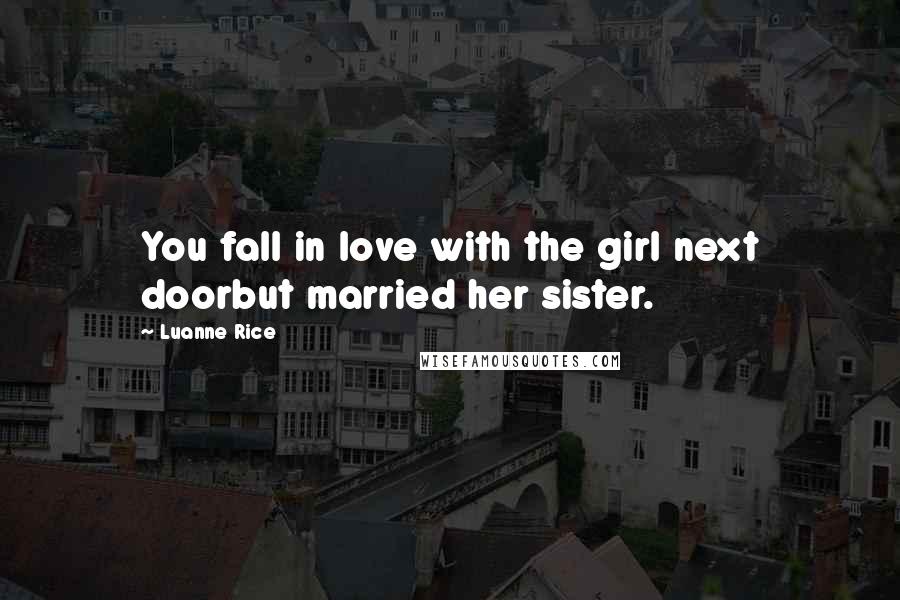 Luanne Rice Quotes: You fall in love with the girl next doorbut married her sister.
