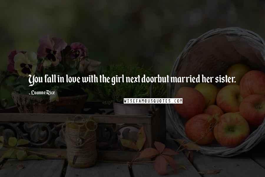 Luanne Rice Quotes: You fall in love with the girl next doorbut married her sister.