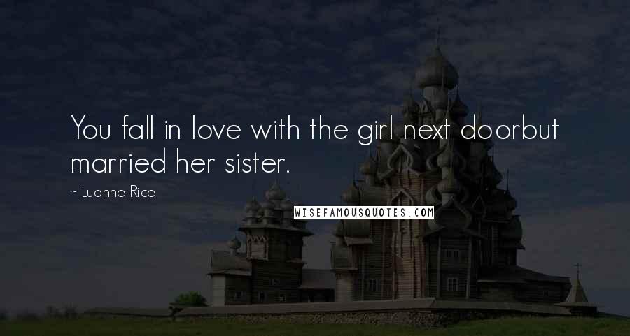 Luanne Rice Quotes: You fall in love with the girl next doorbut married her sister.