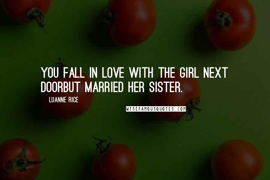 Luanne Rice Quotes: You fall in love with the girl next doorbut married her sister.