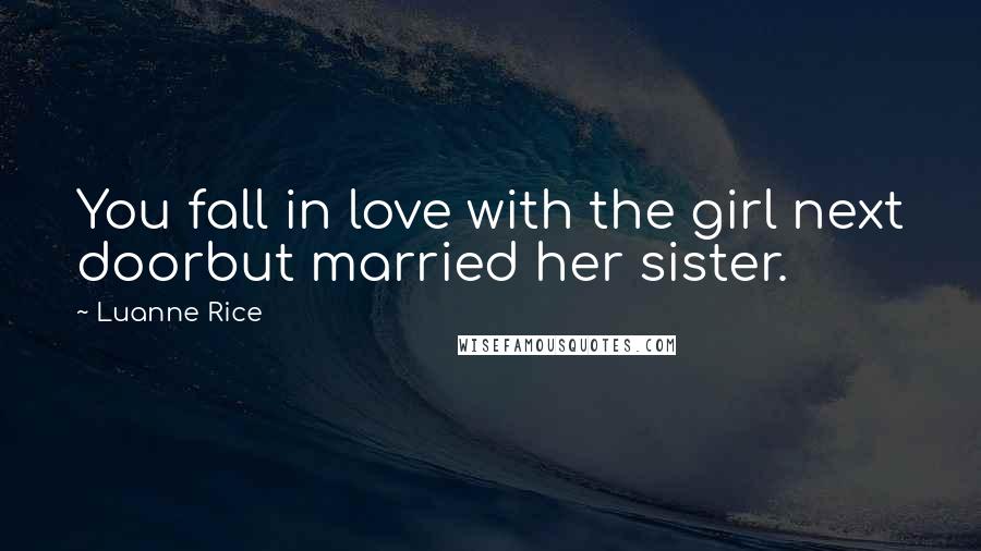 Luanne Rice Quotes: You fall in love with the girl next doorbut married her sister.