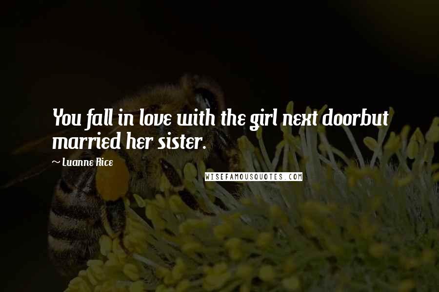 Luanne Rice Quotes: You fall in love with the girl next doorbut married her sister.