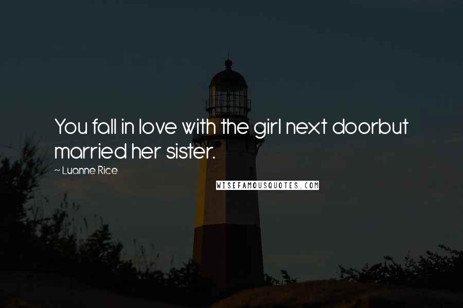 Luanne Rice Quotes: You fall in love with the girl next doorbut married her sister.