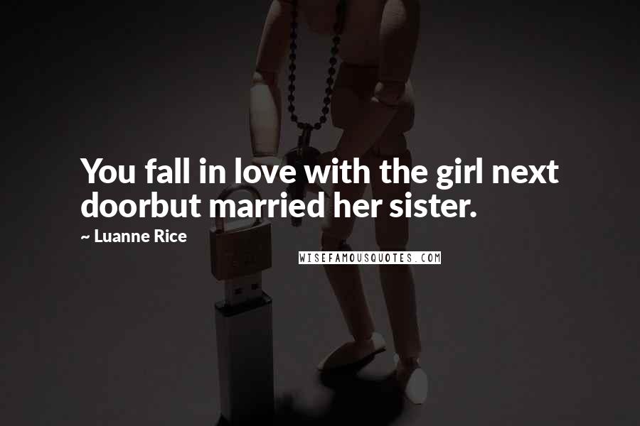 Luanne Rice Quotes: You fall in love with the girl next doorbut married her sister.