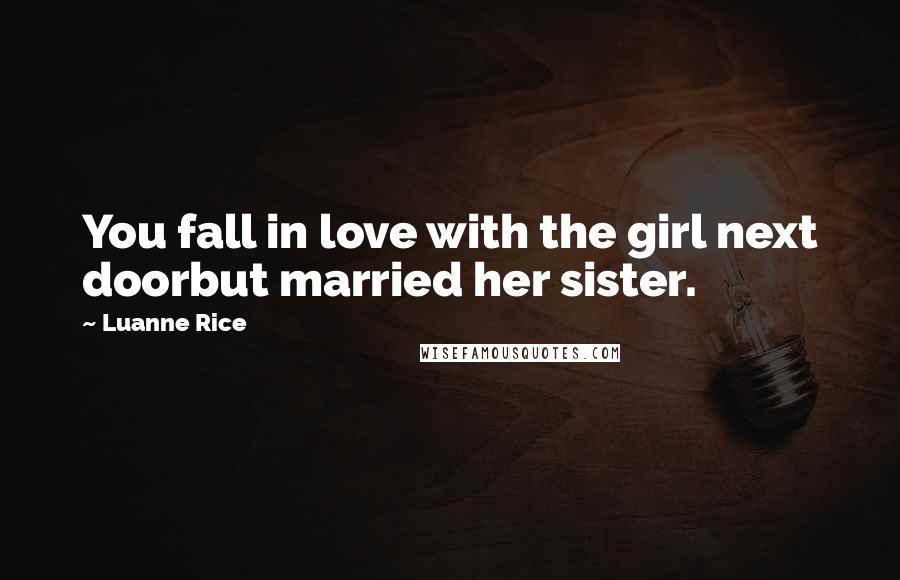 Luanne Rice Quotes: You fall in love with the girl next doorbut married her sister.