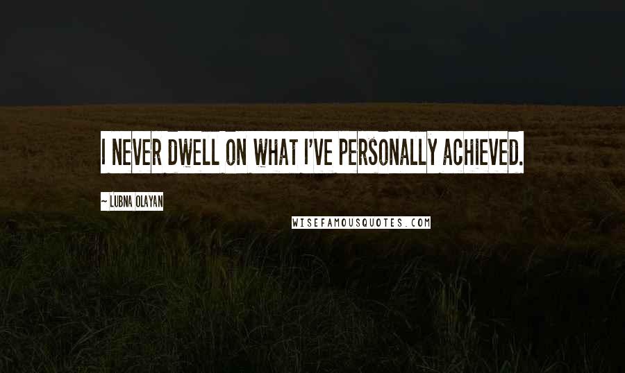 Lubna Olayan Quotes: I never dwell on what I've personally achieved.