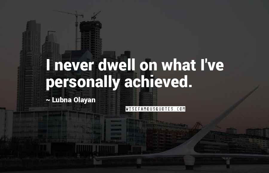 Lubna Olayan Quotes: I never dwell on what I've personally achieved.