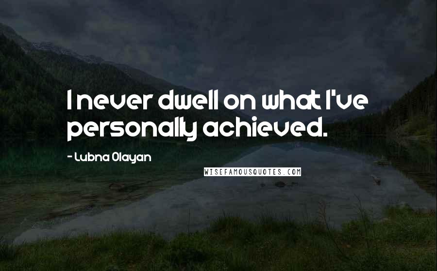 Lubna Olayan Quotes: I never dwell on what I've personally achieved.