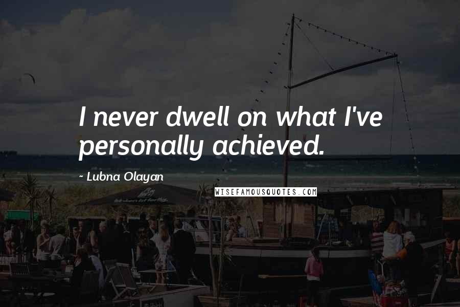 Lubna Olayan Quotes: I never dwell on what I've personally achieved.