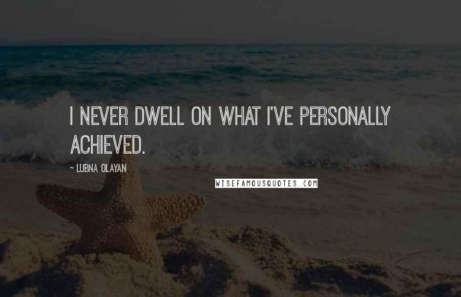 Lubna Olayan Quotes: I never dwell on what I've personally achieved.