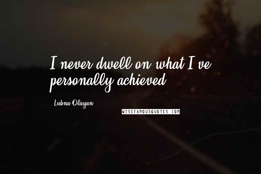 Lubna Olayan Quotes: I never dwell on what I've personally achieved.