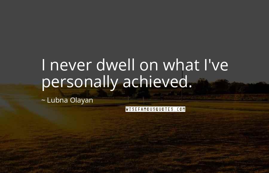 Lubna Olayan Quotes: I never dwell on what I've personally achieved.