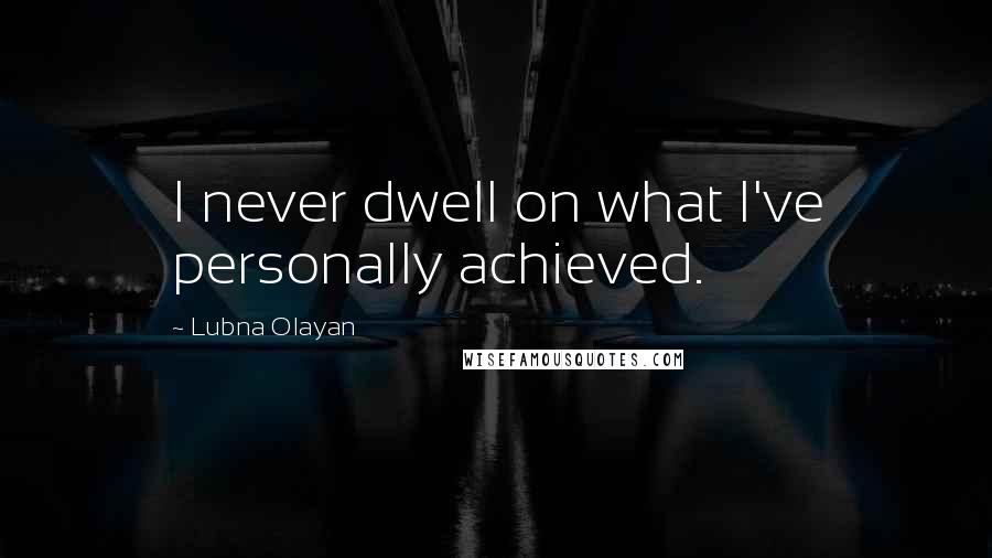 Lubna Olayan Quotes: I never dwell on what I've personally achieved.